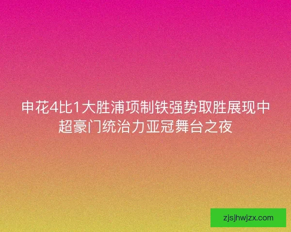 申花4比1大胜浦项制铁强势取胜展现中超豪门统治力亚冠舞台之夜