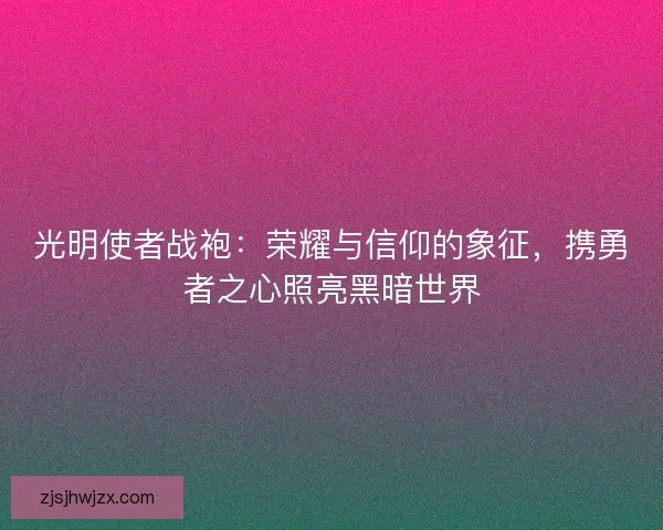 光明使者战袍：荣耀与信仰的象征，携勇者之心照亮黑暗世界
