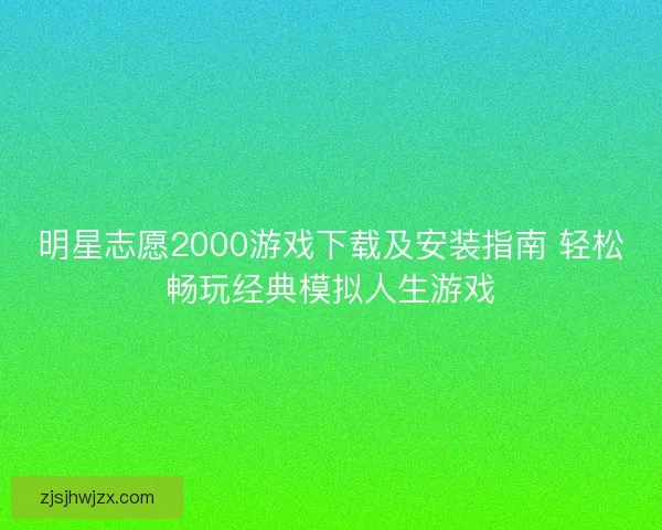 明星志愿2000游戏下载及安装指南 轻松畅玩经典模拟人生游戏
