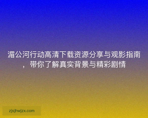 湄公河行动高清下载资源分享与观影指南，带你了解真实背景与精彩剧情
