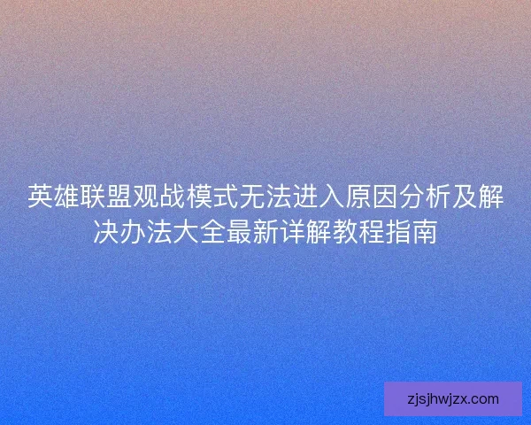 英雄联盟观战模式无法进入原因分析及解决办法大全最新详解教程指南
