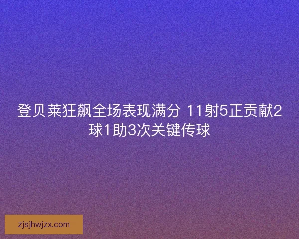 登贝莱狂飙全场表现满分 11射5正贡献2球1助3次关键传球