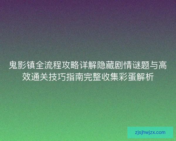 鬼影镇全流程攻略详解隐藏剧情谜题与高效通关技巧指南完整收集彩蛋解析