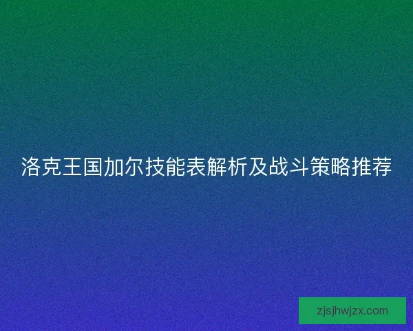 洛克王国加尔技能表解析及战斗策略推荐