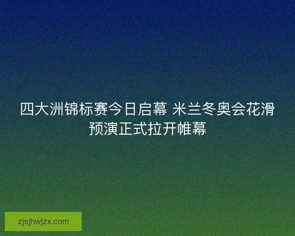 四大洲锦标赛今日启幕 米兰冬奥会花滑预演正式拉开帷幕