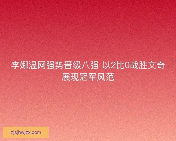 李娜温网强势晋级八强 以2比0战胜文奇展现冠军风范