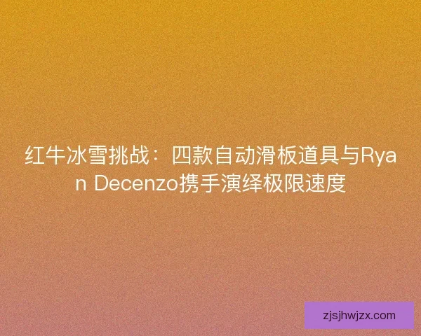 红牛冰雪挑战：四款自动滑板道具与Ryan Decenzo携手演绎极限速度