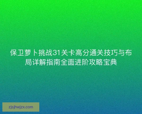 保卫萝卜挑战31关卡高分通关技巧与布局详解指南全面进阶攻略宝典