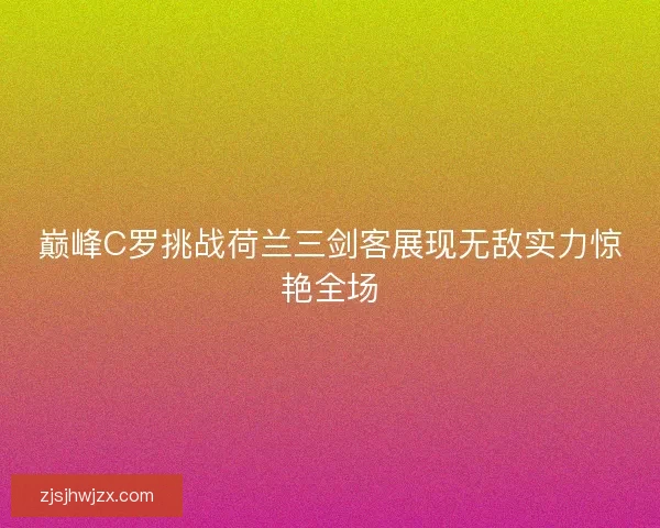 巅峰C罗挑战荷兰三剑客展现无敌实力惊艳全场