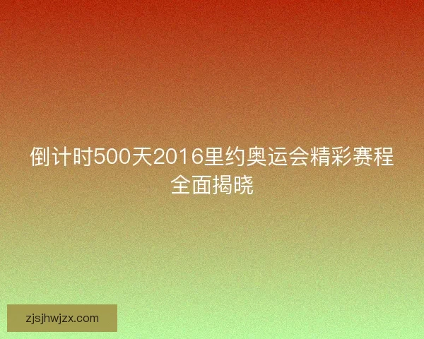 倒计时500天2016里约奥运会精彩赛程全面揭晓