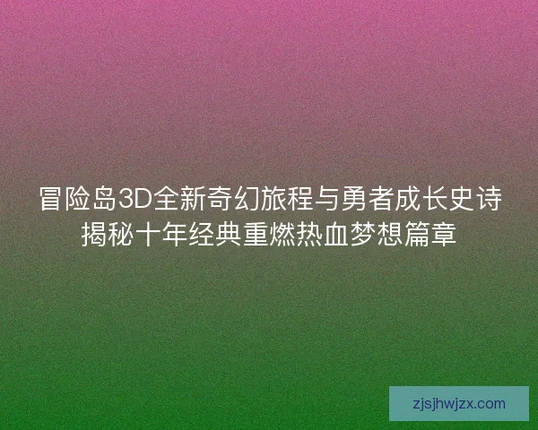 冒险岛3D全新奇幻旅程与勇者成长史诗揭秘十年经典重燃热血梦想篇章